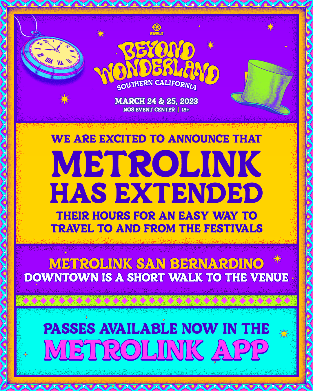 Beyond Wonderland Southern California March 24 & 25 2023 NOS Events Center. We are excited to announce that Metrolink has extended their hours for an easy way to travel to and from the festivals - Metrolink San Bernardino Downtown is a short walk to the venue - passes available now in the Metrolink App